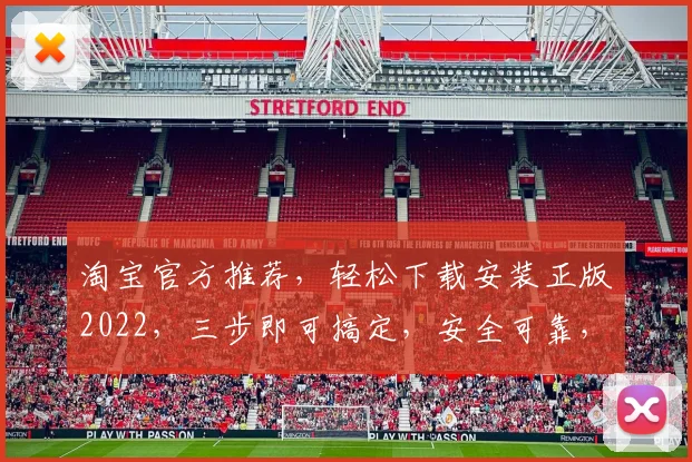 淘宝官方推荐，轻松下载安装正版2022，三步即可搞定，安全可靠，不容错过