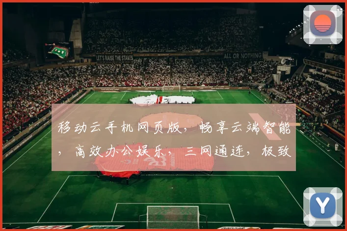 移动云手机网页版，畅享云端智能，高效办公娱乐，三网通连，极致体验，轻松生活。