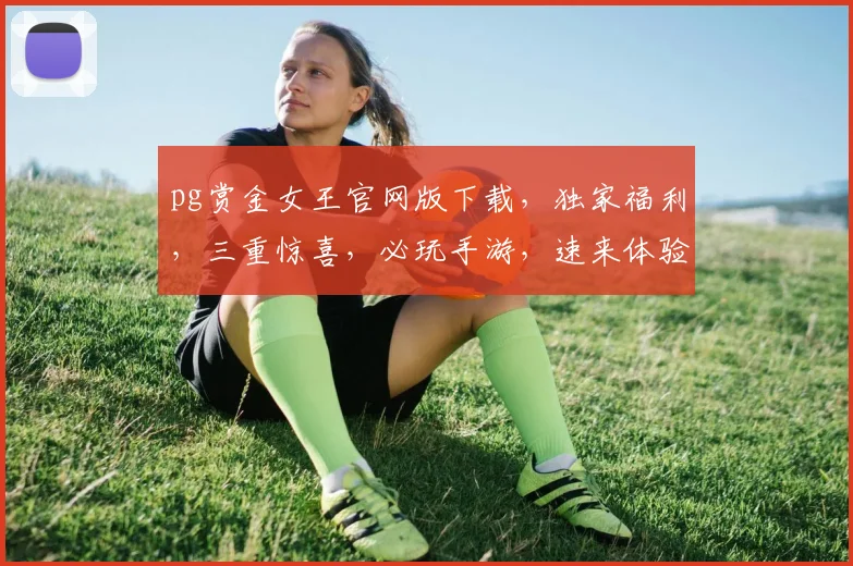 pg赏金女王官网版下载，独家福利，三重惊喜，必玩手游，速来体验，不容错过