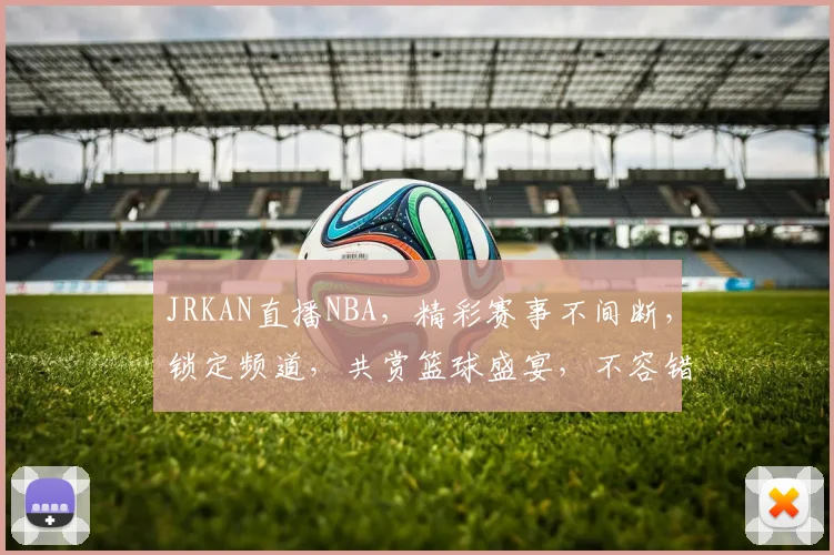 JRKAN直播NBA，精彩赛事不间断，锁定频道，共赏篮球盛宴，不容错过