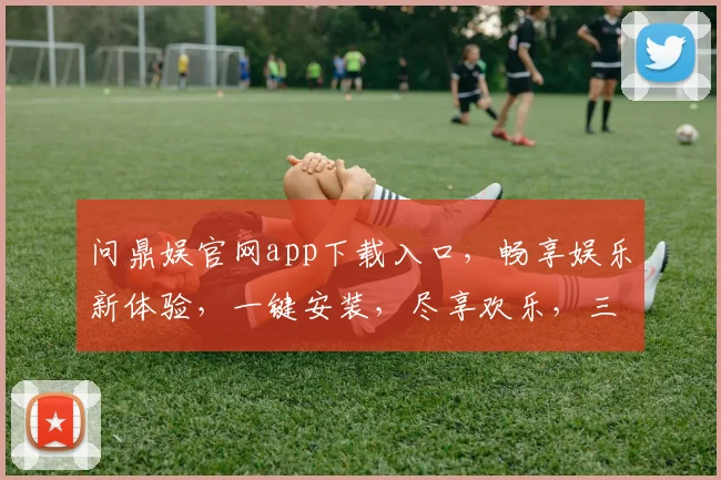 问鼎娱官网app下载入口，畅享娱乐新体验，一键安装，尽享欢乐，三步搞定，不容错过