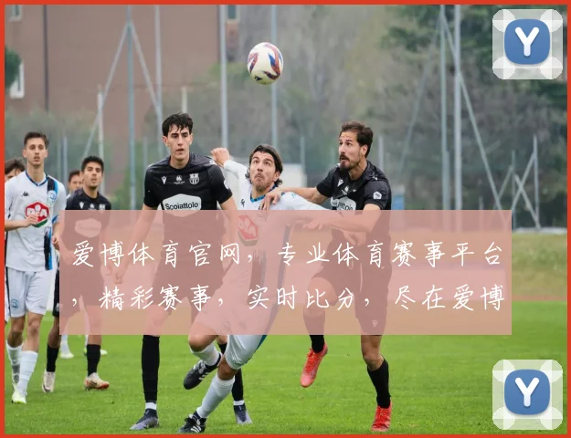 爱博体育官网，专业体育赛事平台，精彩赛事，实时比分，尽在爱博，诚邀您共赏