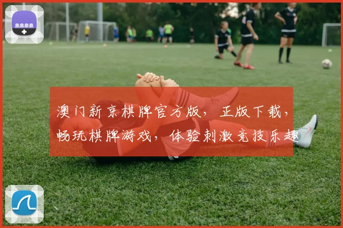 澳门新京棋牌官方版，正版下载，畅玩棋牌游戏，体验刺激竞技乐趣，不容错过